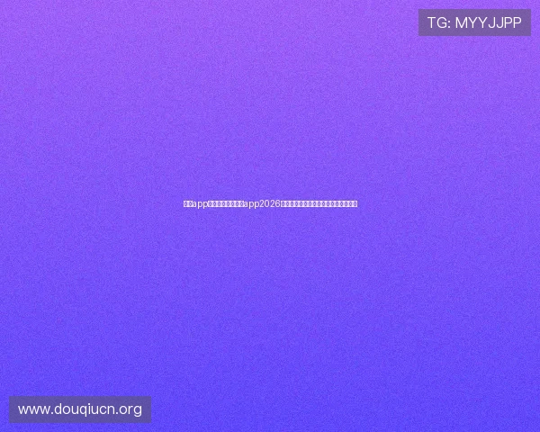 斗球app官网入口下载看球app2026最新版本下载地址及安全安装方法介绍